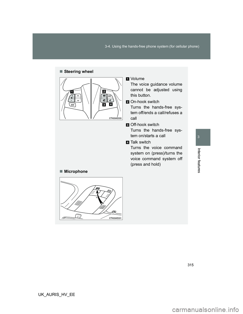 TOYOTA AURIS 2011  Owners Manual (in English) 315 3-4. Using the hands-free phone system (for cellular phone)
3
Interior features
UK_AURIS_HV_EE
Steering wheel
Vo l u m e
The voice guidance volume
cannot be adjusted using
this button.
On-hook 
