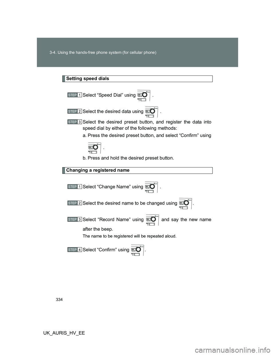 TOYOTA AURIS 2011  Owners Manual (in English) 334 3-4. Using the hands-free phone system (for cellular phone)
UK_AURIS_HV_EE
Setting speed dials
Select “Speed Dial” using   .
Select the desired data using   .
Select the desired preset button,