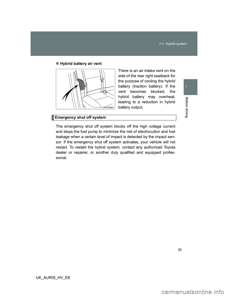 TOYOTA AURIS 2011 (in English) Owners Guide 35 1-1. Hybrid system
1
Before driving
UK_AURIS_HV_EEHybrid battery air vent
There is an air intake vent on the
side of the rear right seatback for
the purpose of cooling the hybrid
battery (tracti TOYOTA AURIS 2011 (in English) Owners Guide 35 1-1. Hybrid system
1
Before driving
UK_AURIS_HV_EEHybrid battery air vent
There is an air intake vent on the
side of the rear right seatback for
the purpose of cooling the hybrid
battery (tracti