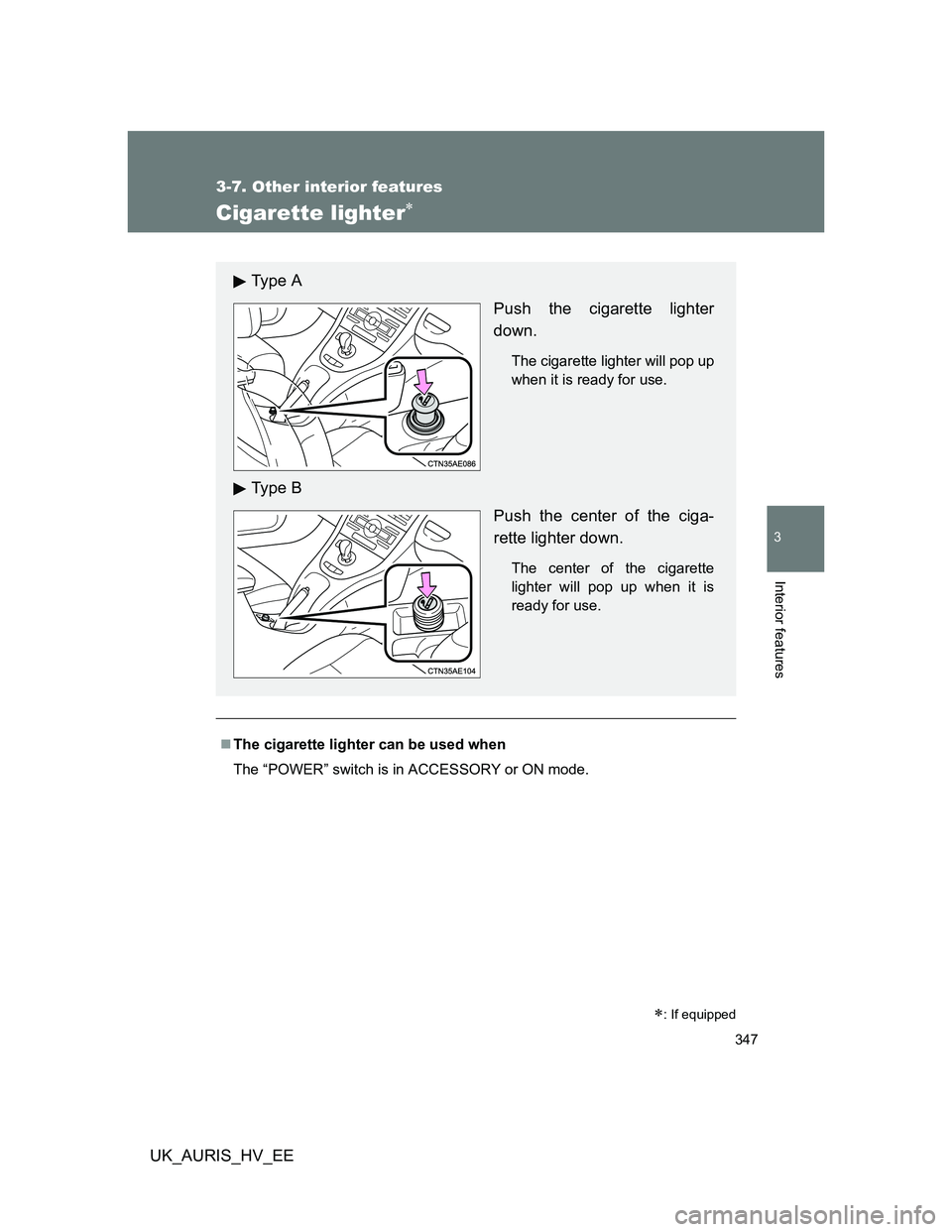 TOYOTA AURIS 2011  Owners Manual (in English) 347
3-7. Other interior features
3
Interior features
UK_AURIS_HV_EE
Cigarette lighter
The cigarette lighter can be used when
The “POWER” switch is in ACCESSORY or ON mode.
: If equipped
T
