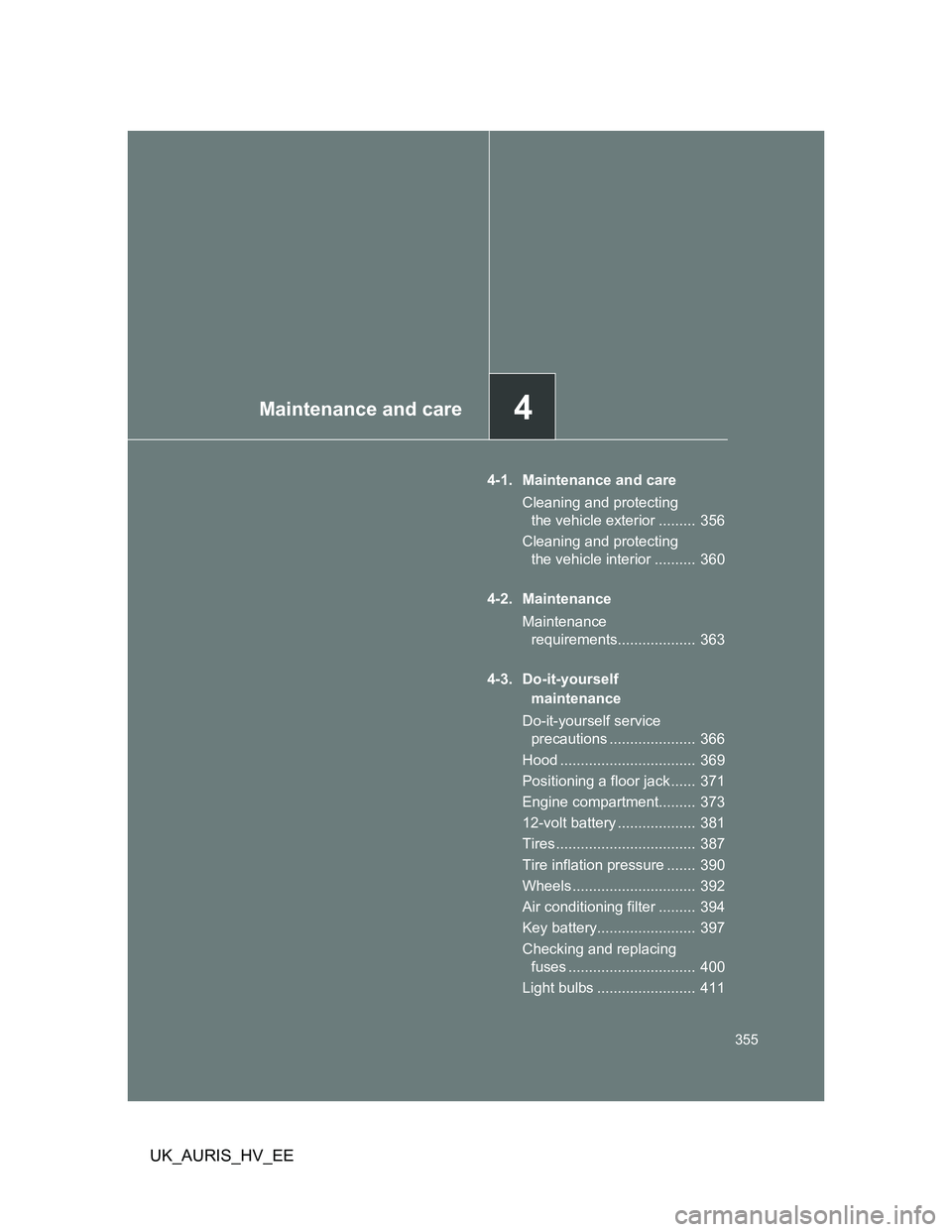 TOYOTA AURIS 2011  Owners Manual (in English) 4Maintenance and care
355
UK_AURIS_HV_EE
4-1. Maintenance and care
Cleaning and protecting 
the vehicle exterior .........  356
Cleaning and protecting 
the vehicle interior ..........  360
4-2. Maint