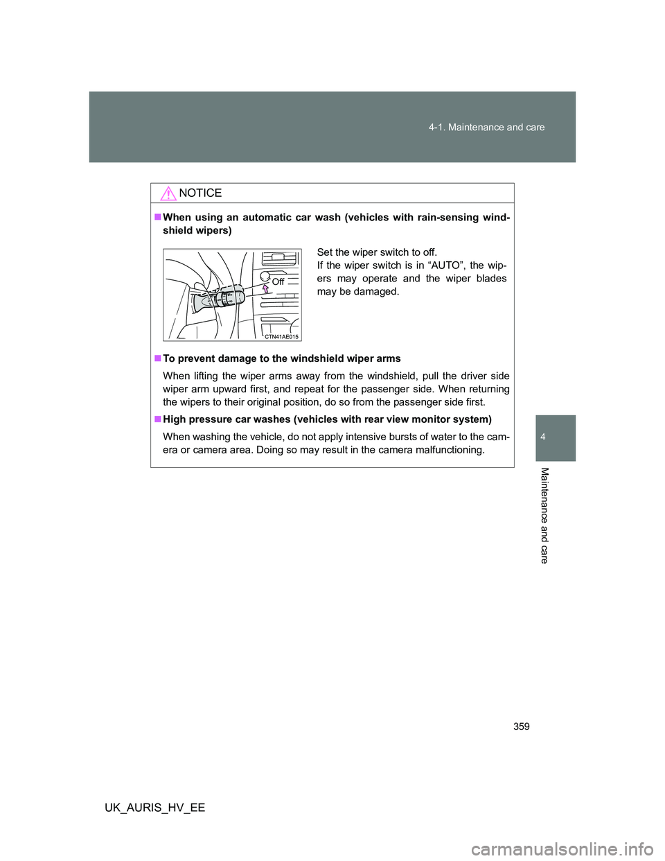 TOYOTA AURIS 2011  Owners Manual (in English) 359 4-1. Maintenance and care
4
Maintenance and care
UK_AURIS_HV_EE
NOTICE
When using an automatic car wash (vehicles with rain-sensing wind-
shield wipers)
To prevent damage to the windshield w