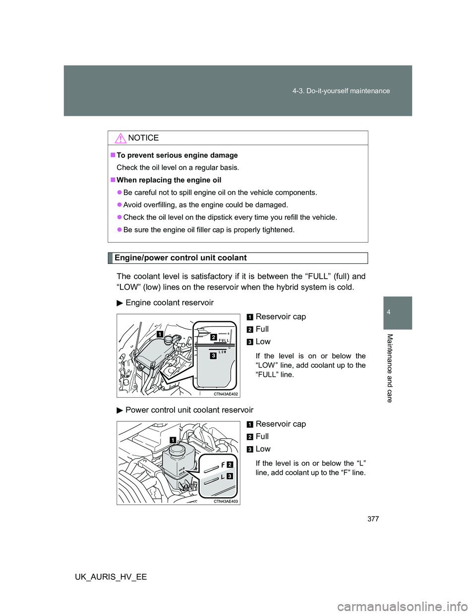 TOYOTA AURIS 2011  Owners Manual (in English) 377 4-3. Do-it-yourself maintenance
4
Maintenance and care
UK_AURIS_HV_EE
Engine/power control unit coolant
The coolant level is satisfactory if it is between the “FULL” (full) and
“LOW” (low)