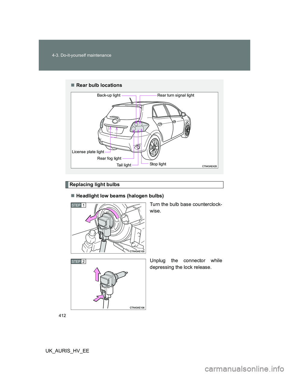 TOYOTA AURIS 2011 Owners Manual (in English) 412 4-3. Do-it-yourself maintenance
UK_AURIS_HV_EE
Replacing light bulbs
Headlight low beams (halogen bulbs)
Turn the bulb base counterclock-
wise.
Unplug the connector while
depressing the lock re TOYOTA AURIS 2011 Owners Manual (in English) 412 4-3. Do-it-yourself maintenance
UK_AURIS_HV_EE
Replacing light bulbs
Headlight low beams (halogen bulbs)
Turn the bulb base counterclock-
wise.
Unplug the connector while
depressing the lock re