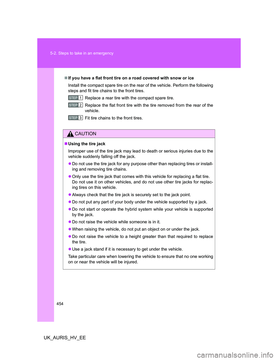 TOYOTA AURIS 2011  Owners Manual (in English) 454 5-2. Steps to take in an emergency
UK_AURIS_HV_EE
If you have a flat front tire on a road covered with snow or ice
Install the compact spare tire on the rear of the vehicle. Perform the followi