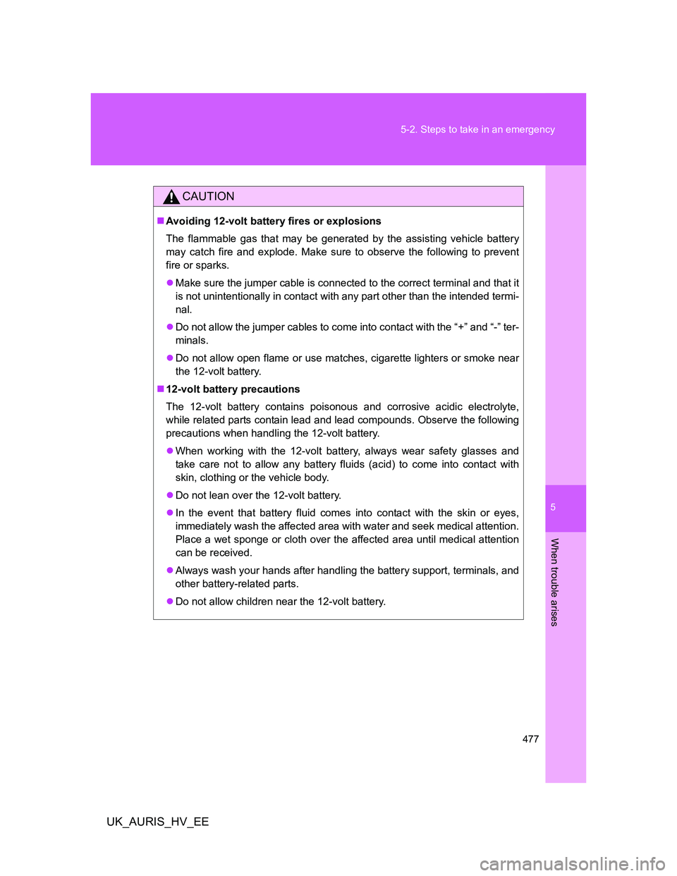TOYOTA AURIS 2011 Owners Manual (in English) 5
477 5-2. Steps to take in an emergency
When trouble arises
UK_AURIS_HV_EE
CAUTION
Avoiding 12-volt battery fires or explosions
The flammable gas that may be generated by the assisting vehicle bat TOYOTA AURIS 2011 Owners Manual (in English) 5
477 5-2. Steps to take in an emergency
When trouble arises
UK_AURIS_HV_EE
CAUTION
Avoiding 12-volt battery fires or explosions
The flammable gas that may be generated by the assisting vehicle bat