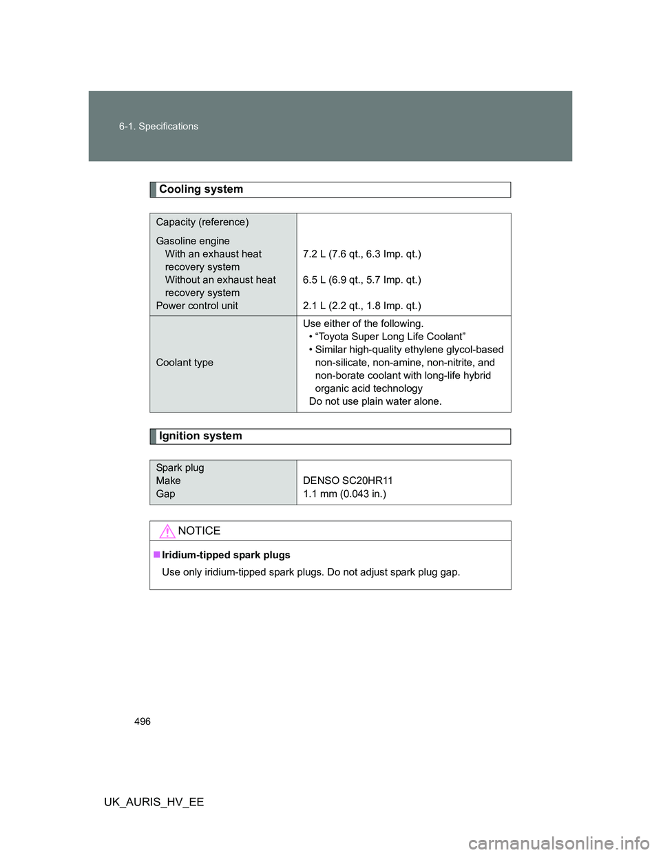 TOYOTA AURIS 2011  Owners Manual (in English) 496 6-1. Specifications
UK_AURIS_HV_EE
Cooling system
Ignition system
Capacity (reference)
Gasoline engine
With an exhaust heat 
recovery system
Without an exhaust heat 
recovery system
Power control 