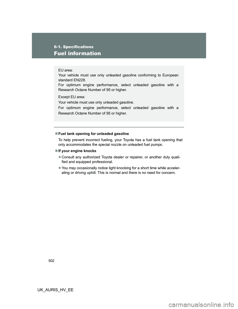 TOYOTA AURIS 2011  Owners Manual (in English) 502
6-1. Specifications
UK_AURIS_HV_EE
Fuel infor mation
Fuel tank opening for unleaded gasoline
To help prevent incorrect fueling, your Toyota has a fuel tank opening that
only accommodates the sp