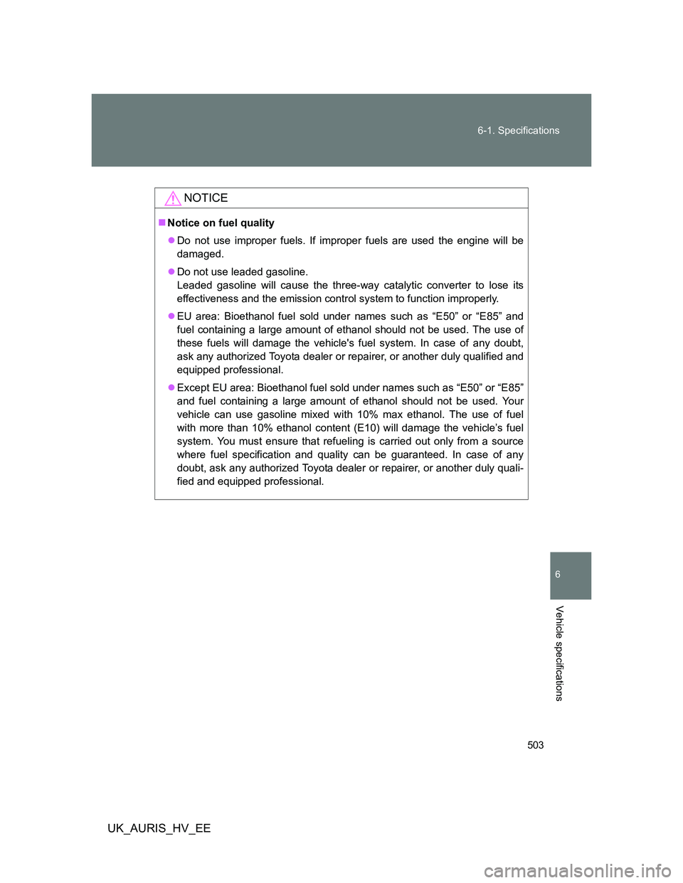 TOYOTA AURIS 2011  Owners Manual (in English) 503 6-1. Specifications
6
Vehicle specifications
UK_AURIS_HV_EE
NOTICE
Notice on fuel quality
Do not use improper fuels. If improper fuels are used the engine will be
damaged.
Do not use lead