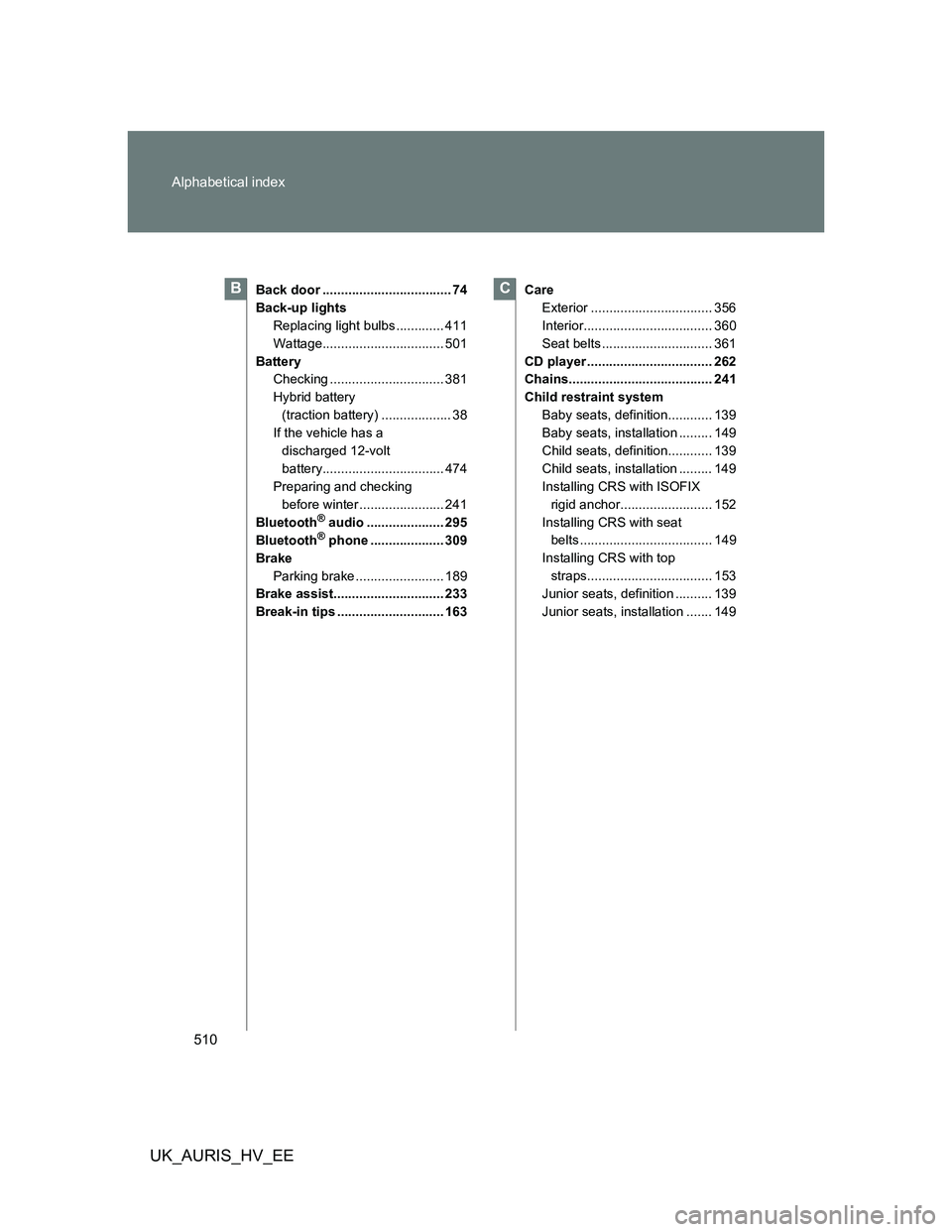 TOYOTA AURIS 2011  Owners Manual (in English) 510 Alphabetical index
UK_AURIS_HV_EE
Back door ................................... 74
Back-up lights
Replacing light bulbs ............. 411
Wattage................................. 501
Battery
Check