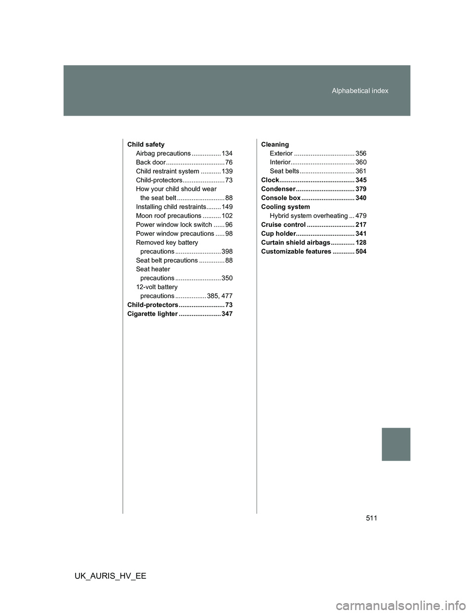 TOYOTA AURIS 2011  Owners Manual (in English) 511 Alphabetical index
UK_AURIS_HV_EE
Child safety
Airbag precautions ................ 134
Back door ................................ 76
Child restraint system ........... 139
Child-protectors........