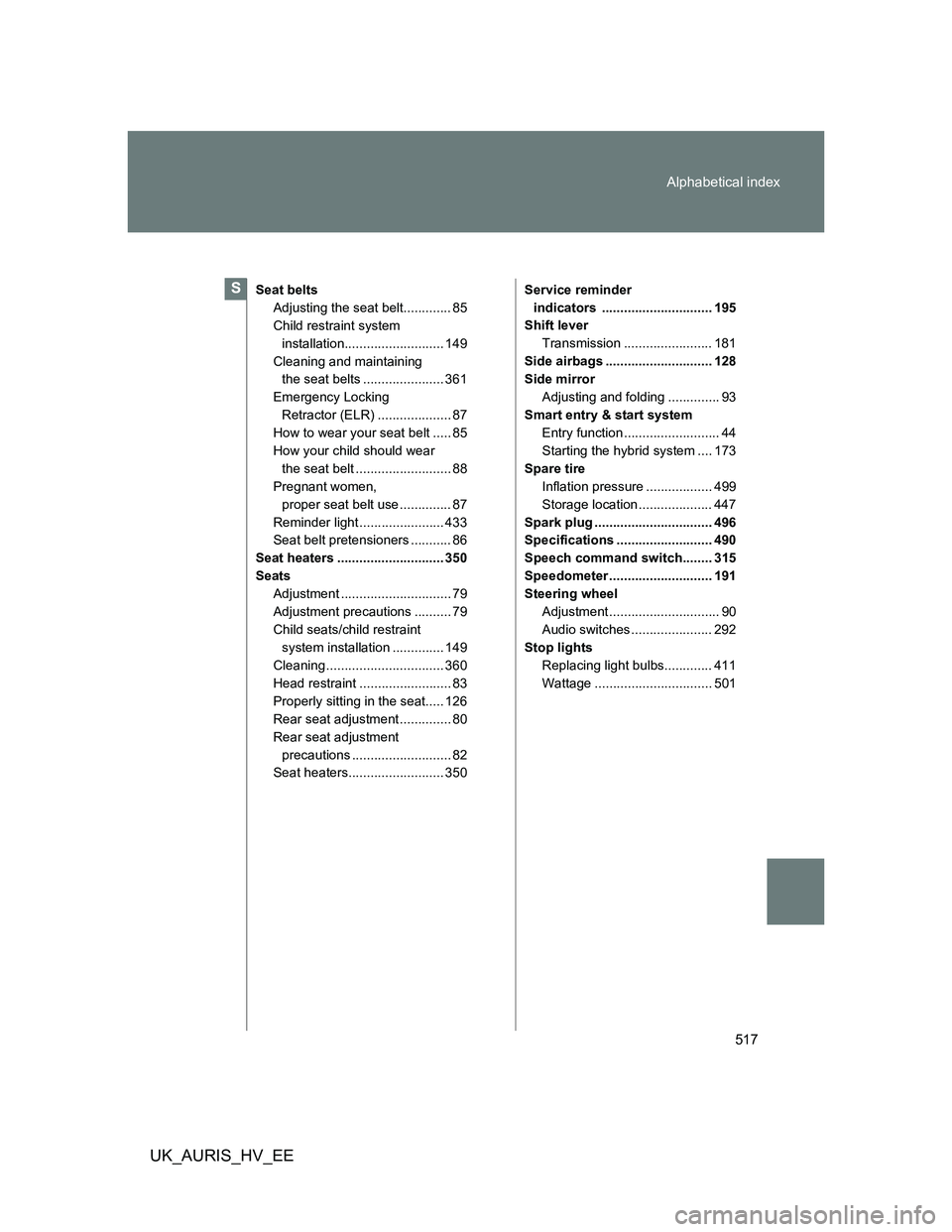 TOYOTA AURIS 2011  Owners Manual (in English) 517 Alphabetical index
UK_AURIS_HV_EE
Seat belts
Adjusting the seat belt............. 85
Child restraint system 
installation........................... 149
Cleaning and maintaining 
the seat belts ..