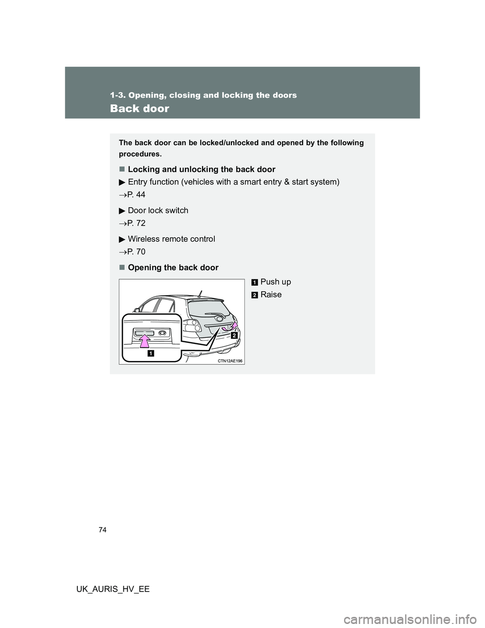 TOYOTA AURIS 2011   (in English) Manual PDF 74
1-3. Opening, closing and locking the doors
UK_AURIS_HV_EE
Back door
The back door can be locked/unlocked and opened by the following
procedures.
Locking and unlocking the back door
Entry functi
