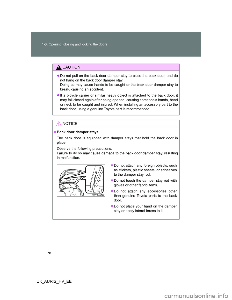 TOYOTA AURIS 2011   (in English) Manual PDF 78 1-3. Opening, closing and locking the doors
UK_AURIS_HV_EE
CAUTION
Do not pull on the back door damper stay to close the back door, and do
not hang on the back door damper stay. 
Doing so may ca