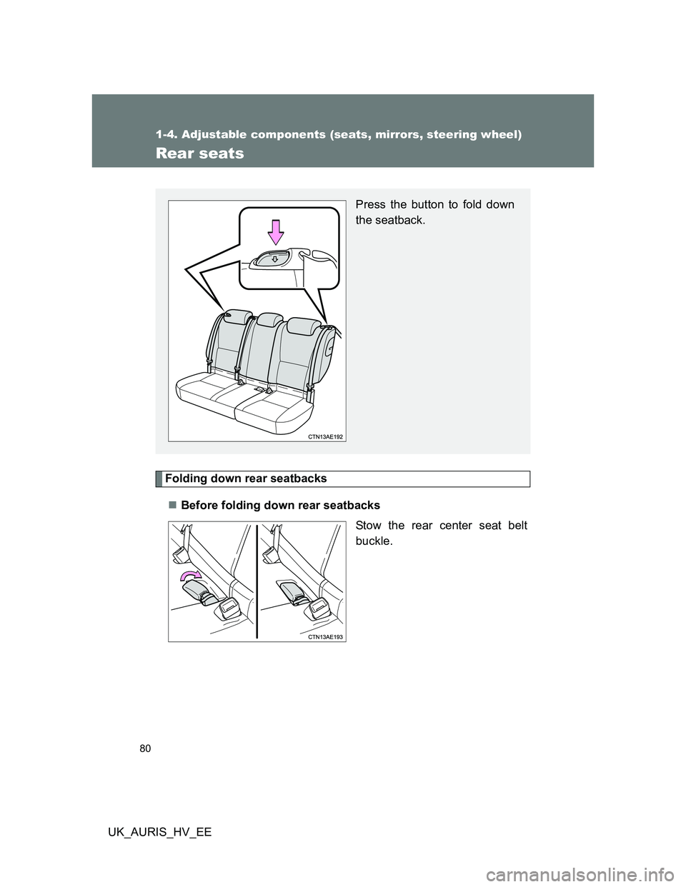 TOYOTA AURIS 2011   (in English) Manual PDF 80
1-4. Adjustable components (seats, mirrors, steering wheel)
UK_AURIS_HV_EE
Rear seats
Folding down rear seatbacks
Before folding down rear seatbacks
Stow the rear center seat belt
buckle.
Press 