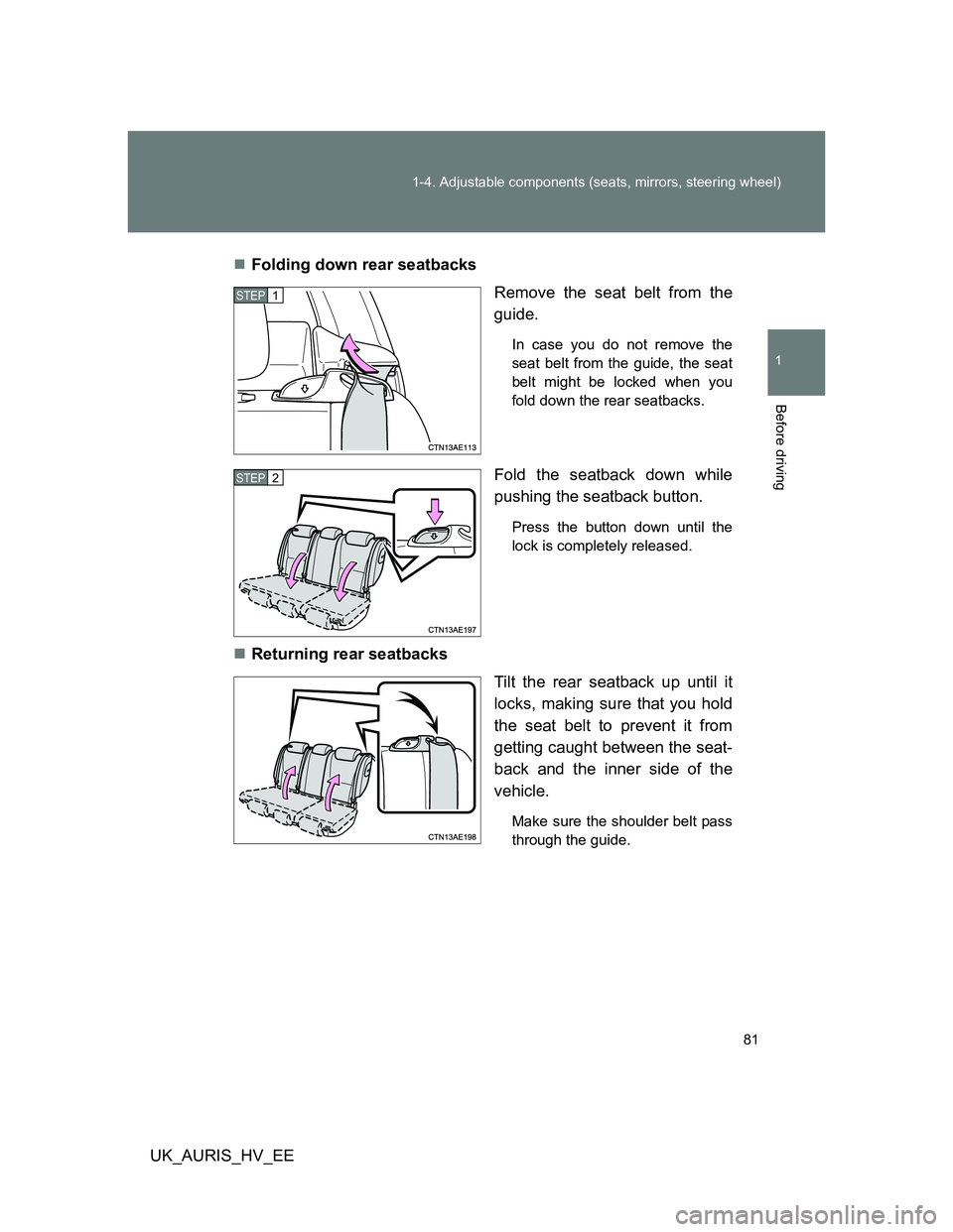 TOYOTA AURIS 2011   (in English) Manual Online 81 1-4. Adjustable components (seats, mirrors, steering wheel)
1
Before driving
UK_AURIS_HV_EEFolding down rear seatbacks
Remove the seat belt from the
guide.
In case you do not remove the
seat bel
