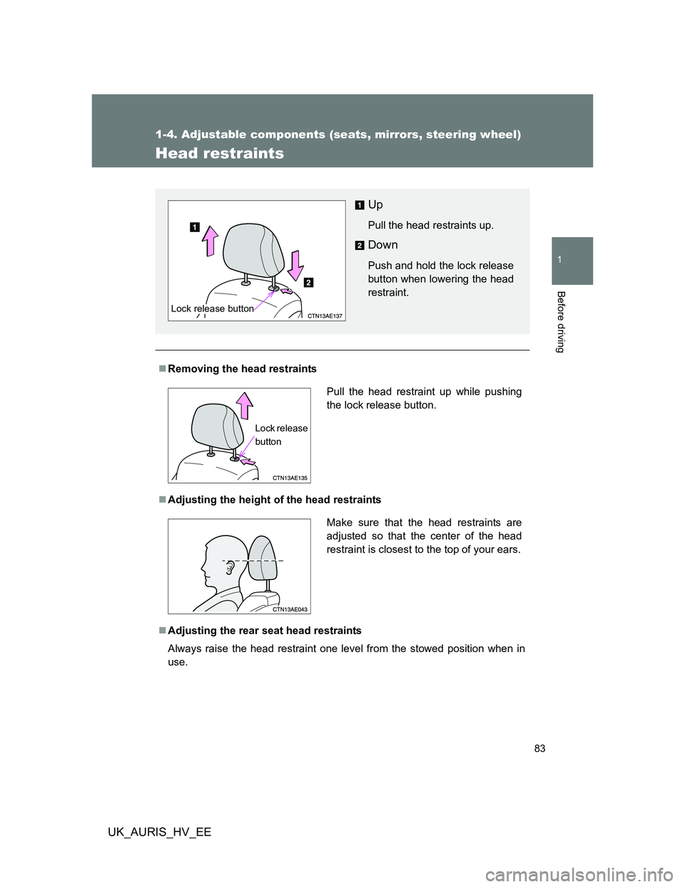 TOYOTA AURIS 2011   (in English) Manual Online 83
1
1-4. Adjustable components (seats, mirrors, steering wheel)
Before driving
UK_AURIS_HV_EE
Head restraints
Removing the head restraints
Adjusting the height of the head restraints
Adjusti