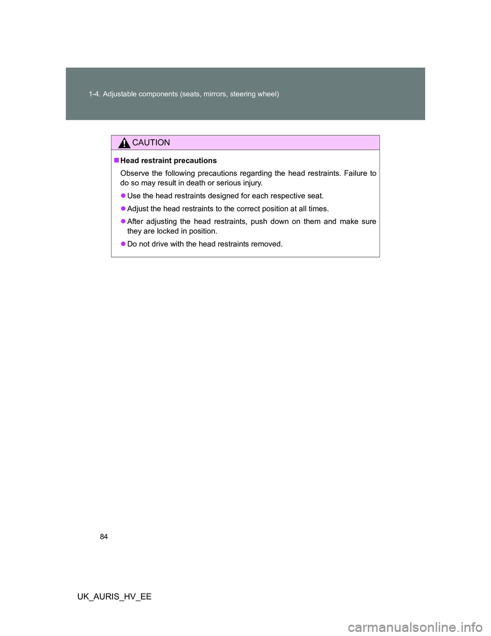 TOYOTA AURIS 2011   (in English) Manual Online 84 1-4. Adjustable components (seats, mirrors, steering wheel)
UK_AURIS_HV_EE
CAUTION
Head restraint precautions
Observe the following precautions regarding the head restraints. Failure to
do so ma