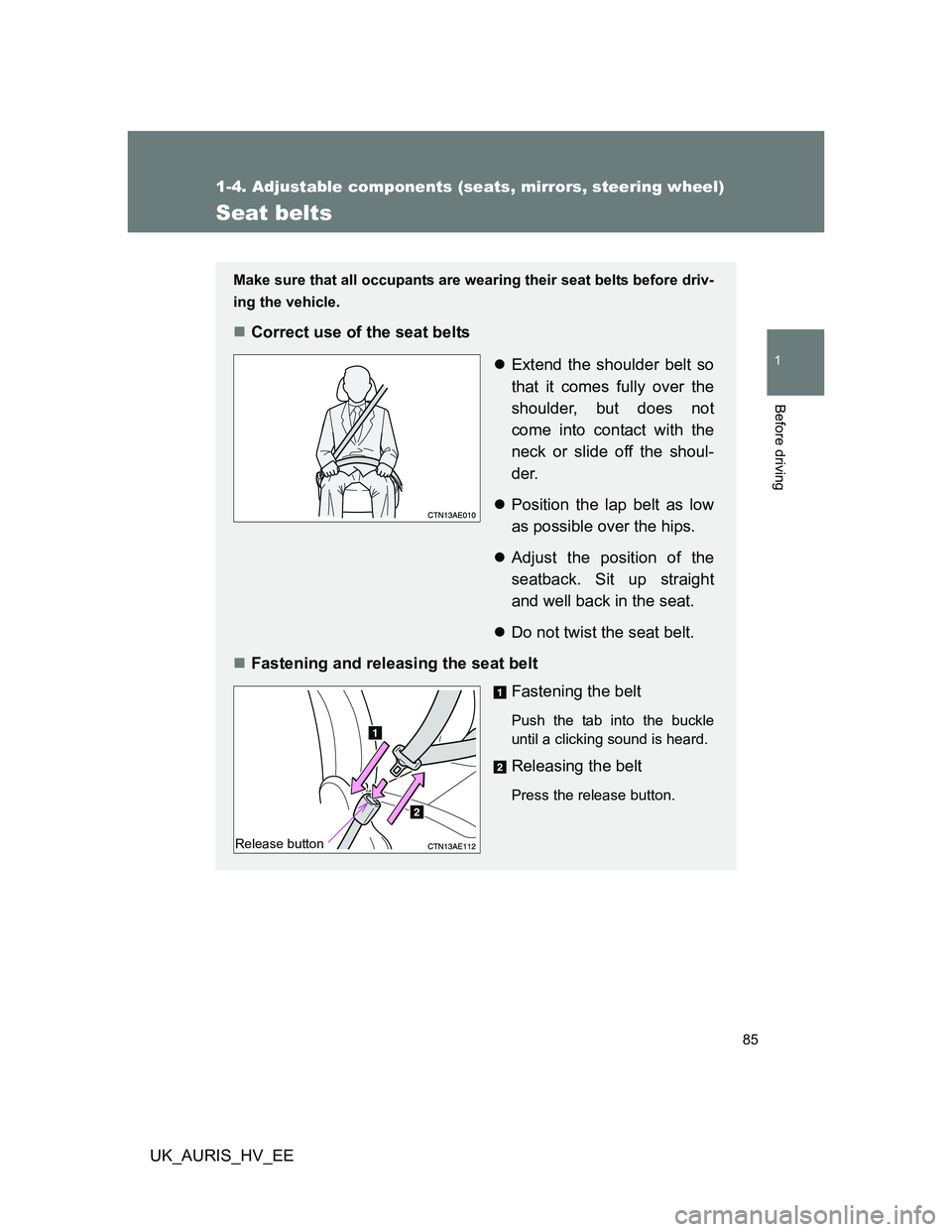 TOYOTA AURIS 2011   (in English) Manual Online 85
1
1-4. Adjustable components (seats, mirrors, steering wheel)
Before driving
UK_AURIS_HV_EE
Seat belts
Make sure that all occupants are wearing their seat belts before driv-
ing the vehicle.
Cor