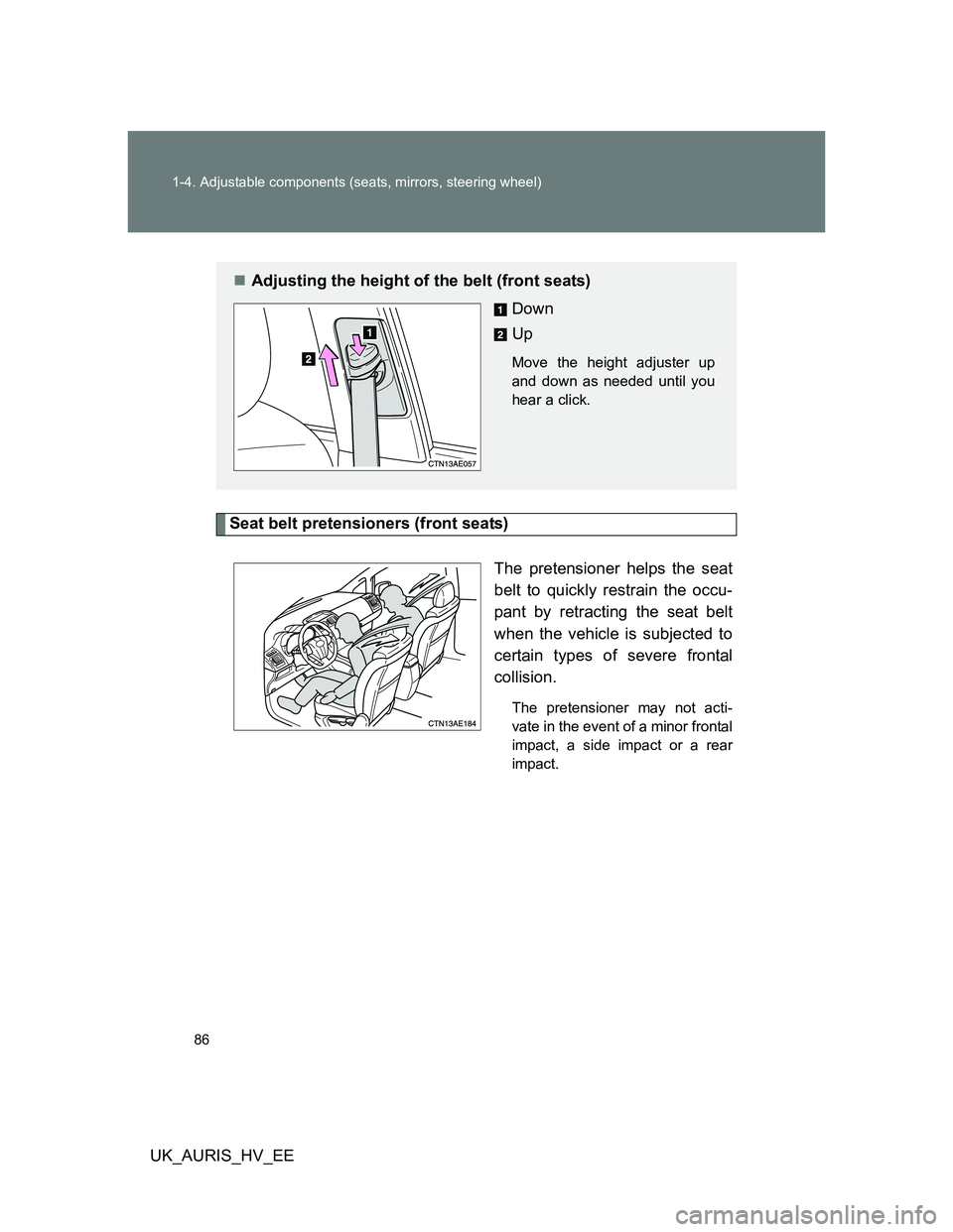 TOYOTA AURIS 2011   (in English) Manual Online 86 1-4. Adjustable components (seats, mirrors, steering wheel)
UK_AURIS_HV_EE
Seat belt pretensioners (front seats)
The pretensioner helps the seat
belt to quickly restrain the occu-
pant by retractin