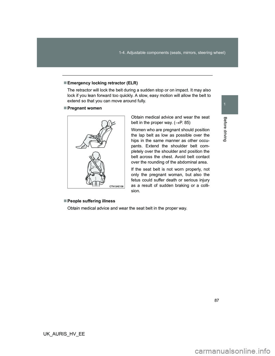 TOYOTA AURIS 2011   (in English) Manual Online 87 1-4. Adjustable components (seats, mirrors, steering wheel)
1
Before driving
UK_AURIS_HV_EE
Emergency locking retractor (ELR)
The retractor will lock the belt during a sudden stop or on impact. 
