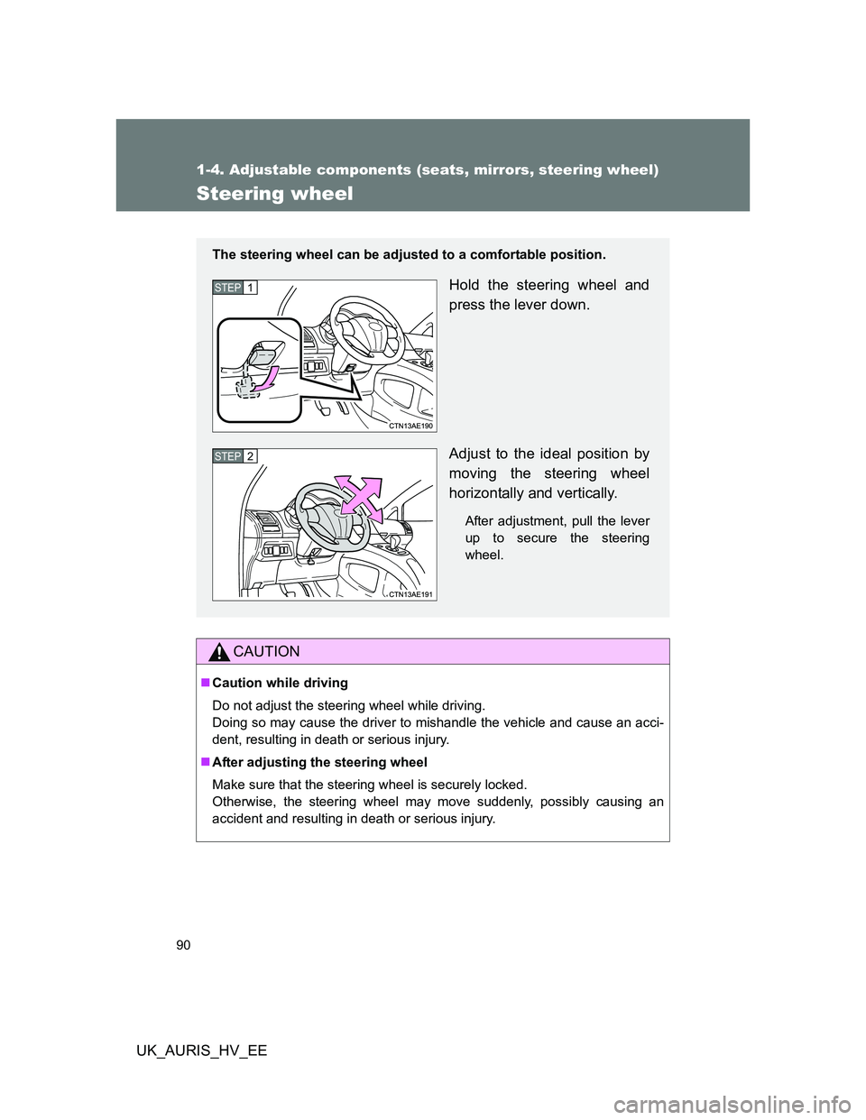 TOYOTA AURIS 2011   (in English) Manual Online 90
1-4. Adjustable components (seats, mirrors, steering wheel)
UK_AURIS_HV_EE
Steering wheel
CAUTION
Caution while driving
Do not adjust the steering wheel while driving.
Doing so may cause the dri