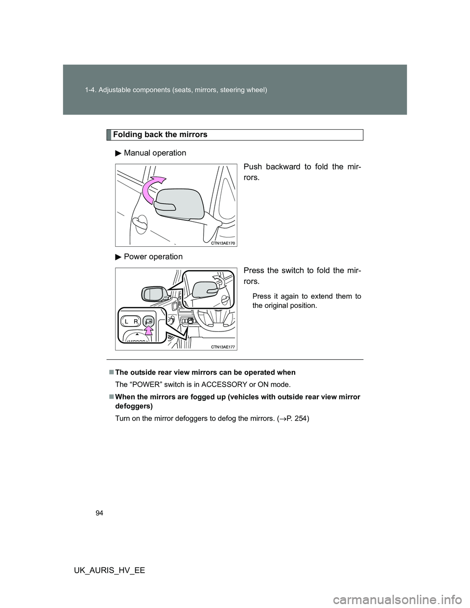 TOYOTA AURIS 2011 Owners Manual (in English) 94 1-4. Adjustable components (seats, mirrors, steering wheel)
UK_AURIS_HV_EE
Folding back the mirrors
Manual operation
Push backward to fold the mir-
rors.
Power operation
Press the switch to fold th TOYOTA AURIS 2011 Owners Manual (in English) 94 1-4. Adjustable components (seats, mirrors, steering wheel)
UK_AURIS_HV_EE
Folding back the mirrors
Manual operation
Push backward to fold the mir-
rors.
Power operation
Press the switch to fold th