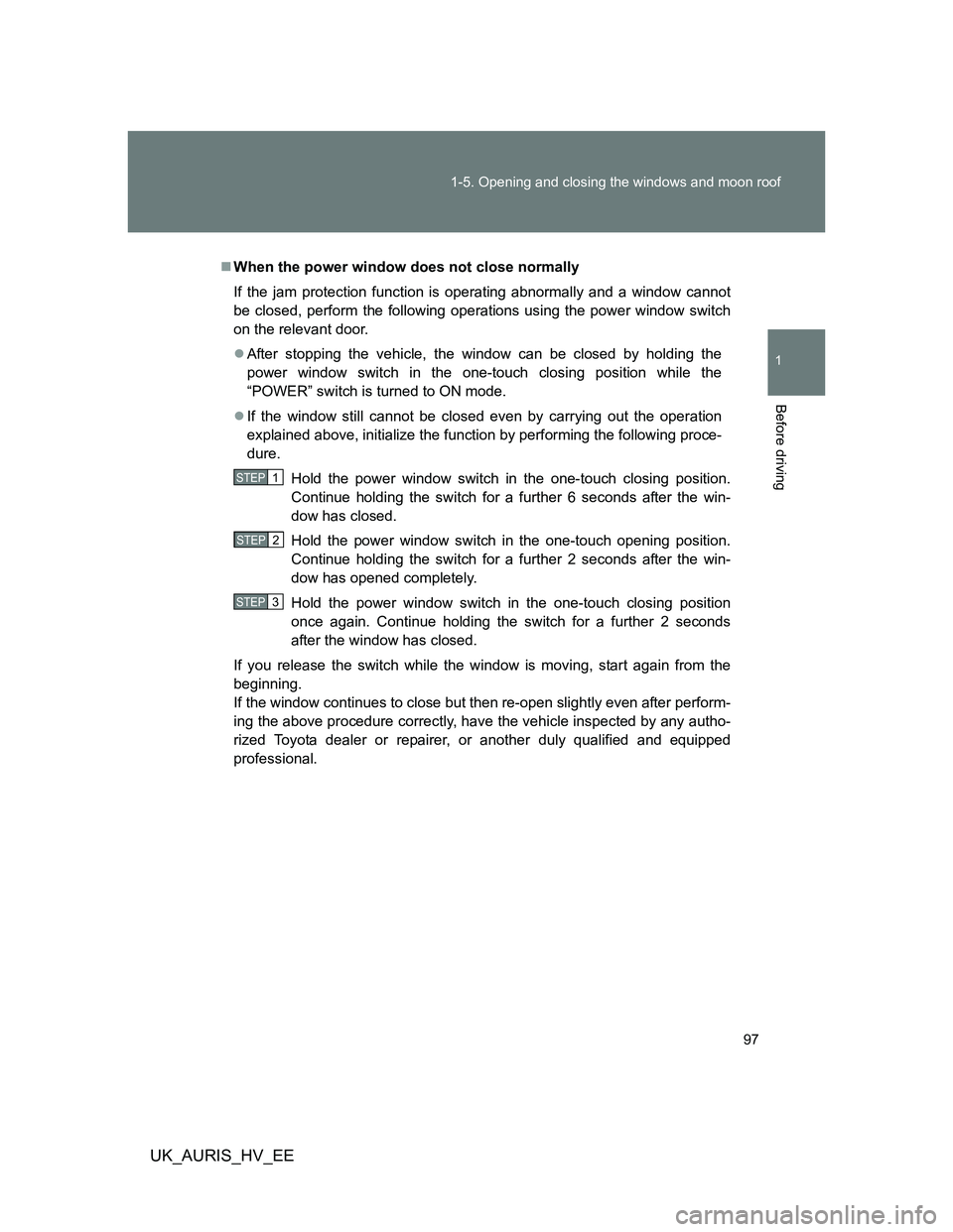 TOYOTA AURIS 2011 Owners Manual (in English) 97 1-5. Opening and closing the windows and moon roof
1
Before driving
UK_AURIS_HV_EE
When the power window does not close normally
If the jam protection function is operating abnormally and a wind TOYOTA AURIS 2011 Owners Manual (in English) 97 1-5. Opening and closing the windows and moon roof
1
Before driving
UK_AURIS_HV_EE
When the power window does not close normally
If the jam protection function is operating abnormally and a wind