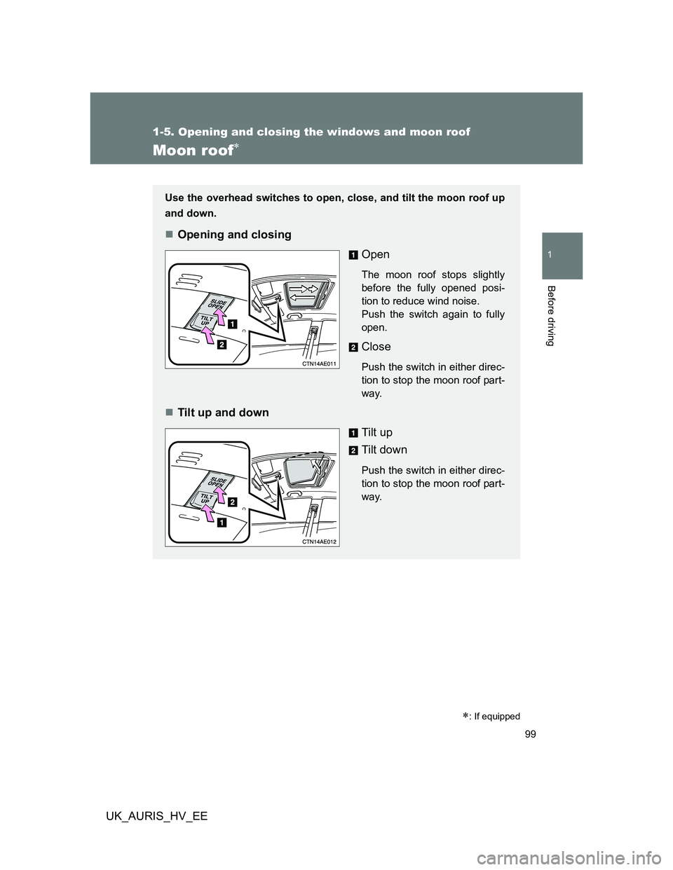 TOYOTA AURIS 2011 Owners Manual (in English) 99
1
1-5. Opening and closing the windows and moon roof
Before driving
UK_AURIS_HV_EE
Moon roof
: If equipped
Use the overhead switches to open, close, and tilt the moon roof up
and down.
Ope TOYOTA AURIS 2011 Owners Manual (in English) 99
1
1-5. Opening and closing the windows and moon roof
Before driving
UK_AURIS_HV_EE
Moon roof
: If equipped
Use the overhead switches to open, close, and tilt the moon roof up
and down.
Ope