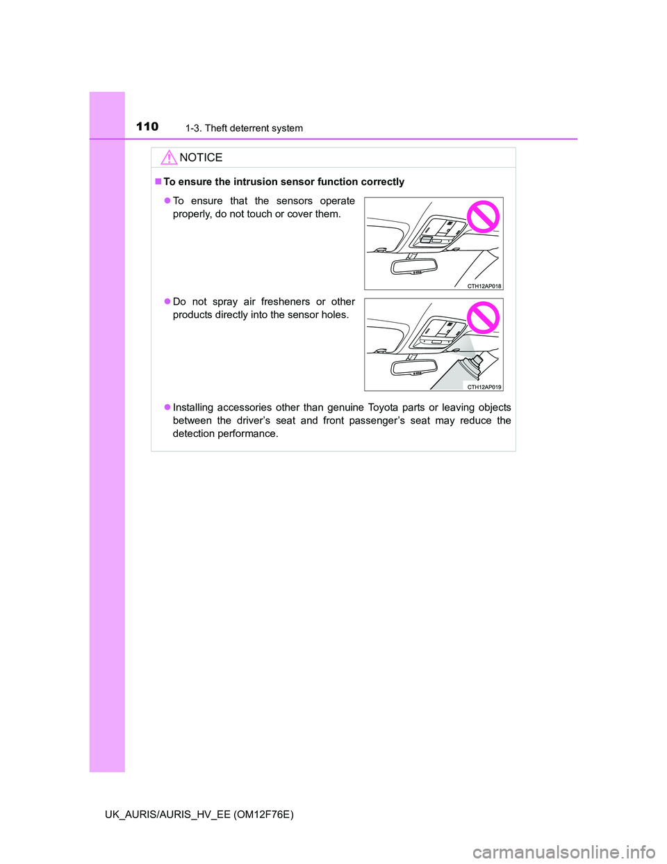 TOYOTA AURIS 2013 Owners Manual (in English) 1101-3. Theft deterrent system
UK_AURIS/AURIS_HV_EE (OM12F76E)
NOTICE
To ensure the intrusion sensor function correctly
Installing accessories other than genuine Toyota parts or leaving objects
TOYOTA AURIS 2013 Owners Manual (in English) 1101-3. Theft deterrent system
UK_AURIS/AURIS_HV_EE (OM12F76E)
NOTICE
To ensure the intrusion sensor function correctly
Installing accessories other than genuine Toyota parts or leaving objects