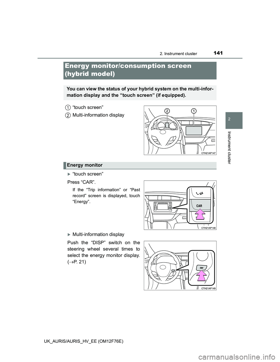 TOYOTA AURIS 2013 Owners Manual (in English) 1412. Instrument cluster
UK_AURIS/AURIS_HV_EE (OM12F76E)
2
Instrument cluster
“touch screen”
Multi-information display
“touch screen”
Press “CAR”.
If the “Trip information” or “Pa TOYOTA AURIS 2013 Owners Manual (in English) 1412. Instrument cluster
UK_AURIS/AURIS_HV_EE (OM12F76E)
2
Instrument cluster
“touch screen”
Multi-information display
“touch screen”
Press “CAR”.
If the “Trip information” or “Pa