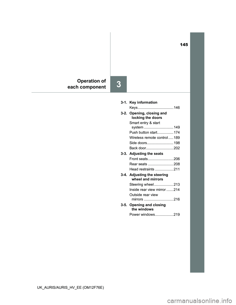 TOYOTA AURIS 2013  Owners Manual (in English) 145
3
Operation of
each component
UK_AURIS/AURIS_HV_EE (OM12F76E)3-1. Key information
Keys ................................... 146
3-2.  Opening, closing and 
locking the doors
Smart entry & start 
sy