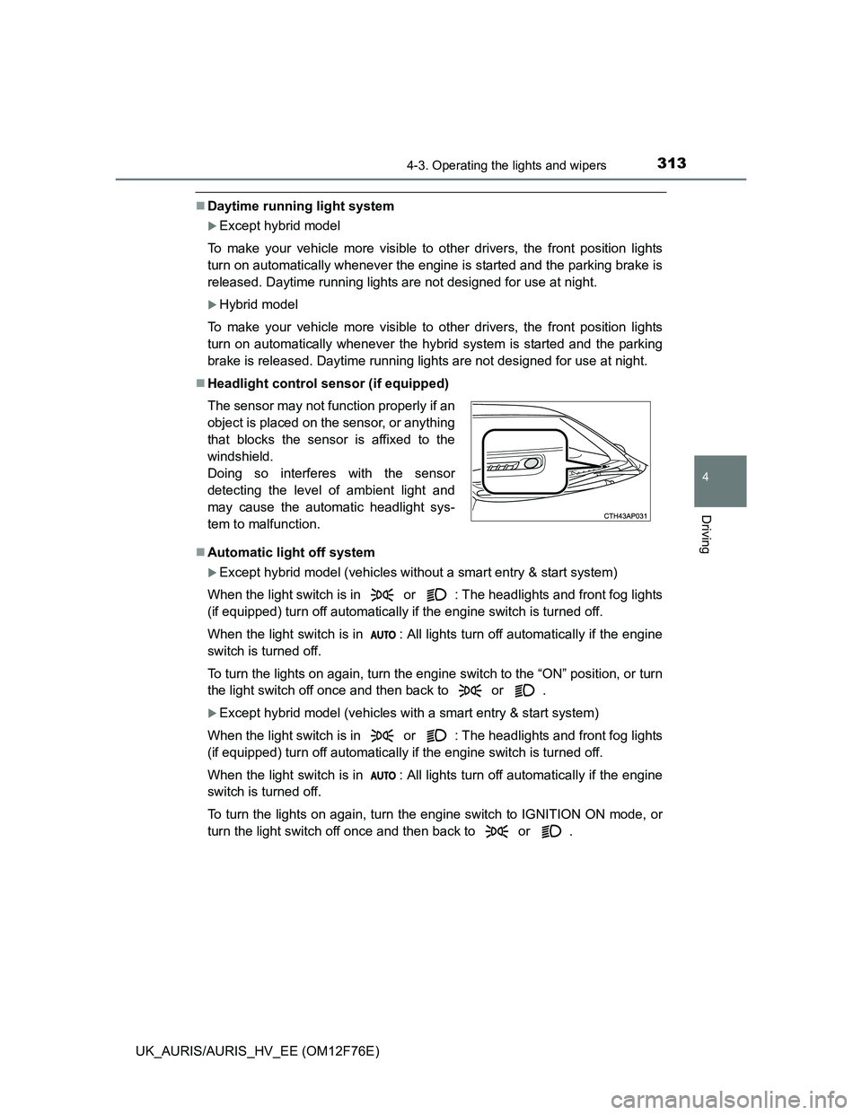 TOYOTA AURIS 2013 (in English) User Guide 3134-3. Operating the lights and wipers
UK_AURIS/AURIS_HV_EE (OM12F76E)
4
Driving
Daytime running light system
Except hybrid model
To make your vehicle more visible to other drivers, the front p TOYOTA AURIS 2013 (in English) User Guide 3134-3. Operating the lights and wipers
UK_AURIS/AURIS_HV_EE (OM12F76E)
4
Driving
Daytime running light system
Except hybrid model
To make your vehicle more visible to other drivers, the front p