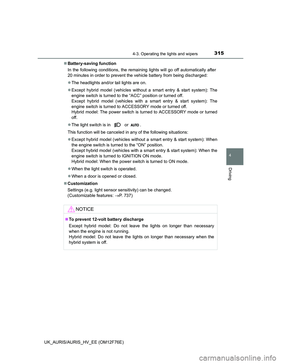 TOYOTA AURIS 2013 (in English) User Guide 3154-3. Operating the lights and wipers
UK_AURIS/AURIS_HV_EE (OM12F76E)
4
Driving
Battery-saving function
In the following conditions, the remaining lights will go off automatically after
20 minute TOYOTA AURIS 2013 (in English) User Guide 3154-3. Operating the lights and wipers
UK_AURIS/AURIS_HV_EE (OM12F76E)
4
Driving
Battery-saving function
In the following conditions, the remaining lights will go off automatically after
20 minute