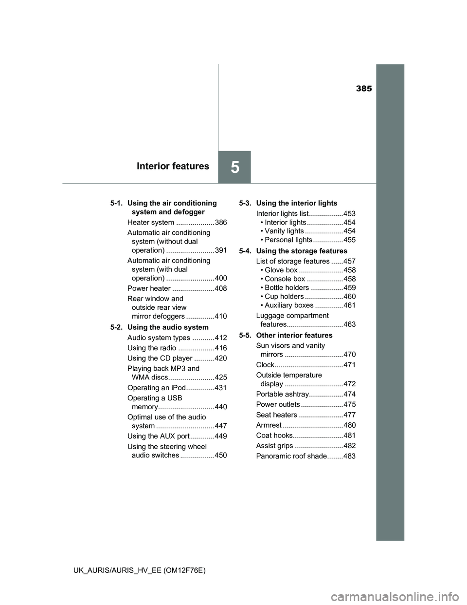 TOYOTA AURIS 2013  Owners Manual (in English) 385
5Interior features
UK_AURIS/AURIS_HV_EE (OM12F76E)5-1.  Using the air conditioning 
system and defogger
Heater system ................... 386
Automatic air conditioning 
system (without dual 
oper