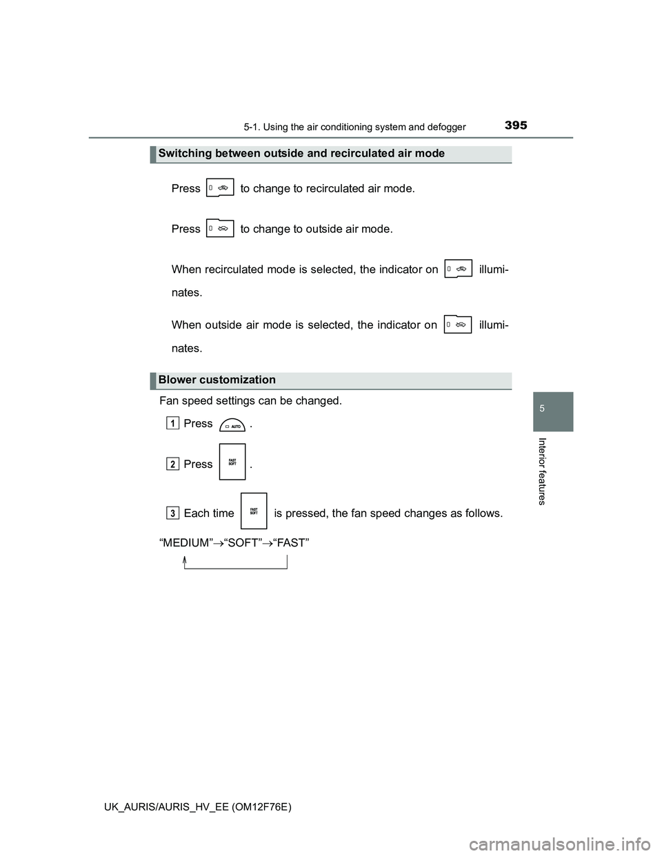 TOYOTA AURIS 2013 Owners Manual (in English) 3955-1. Using the air conditioning system and defogger
UK_AURIS/AURIS_HV_EE (OM12F76E)
5
Interior features
Press to change to recirculated air mode.
Press to change to outside air mode.
When recir TOYOTA AURIS 2013 Owners Manual (in English) 3955-1. Using the air conditioning system and defogger
UK_AURIS/AURIS_HV_EE (OM12F76E)
5
Interior features
Press to change to recirculated air mode.
Press to change to outside air mode.
When recir