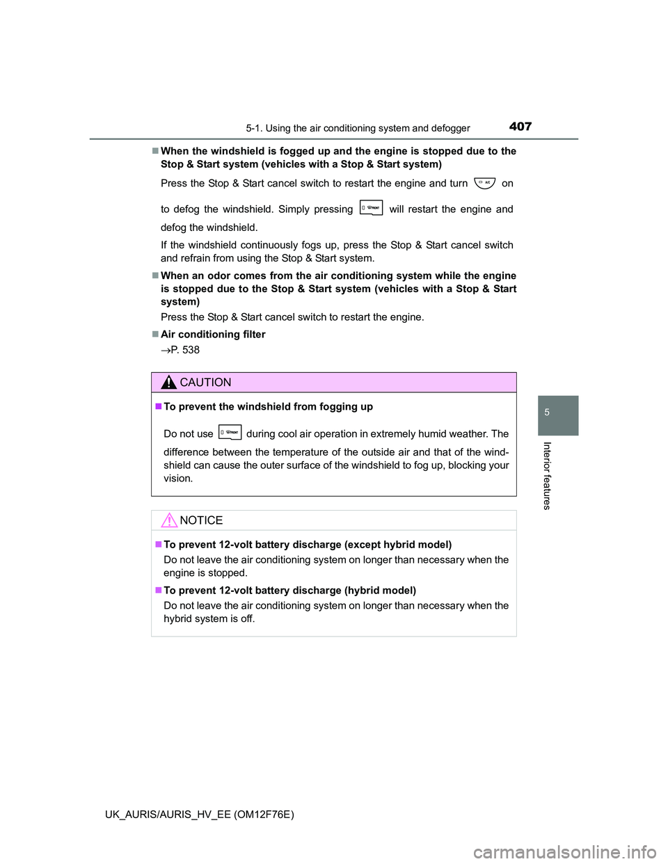 TOYOTA AURIS 2013 Owners Manual (in English) 4075-1. Using the air conditioning system and defogger
UK_AURIS/AURIS_HV_EE (OM12F76E)
5
Interior features
When the windshield is fogged up and the engine is stopped due to the
Stop & Start system TOYOTA AURIS 2013 Owners Manual (in English) 4075-1. Using the air conditioning system and defogger
UK_AURIS/AURIS_HV_EE (OM12F76E)
5
Interior features
When the windshield is fogged up and the engine is stopped due to the
Stop & Start system