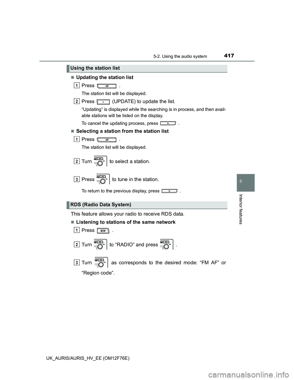 TOYOTA AURIS 2013  Owners Manual (in English) 4175-2. Using the audio system
UK_AURIS/AURIS_HV_EE (OM12F76E)
5
Interior features
Updating the station list
Press  .
The station list will be displayed.
Press   (UPDATE) to update the list.
“Upd