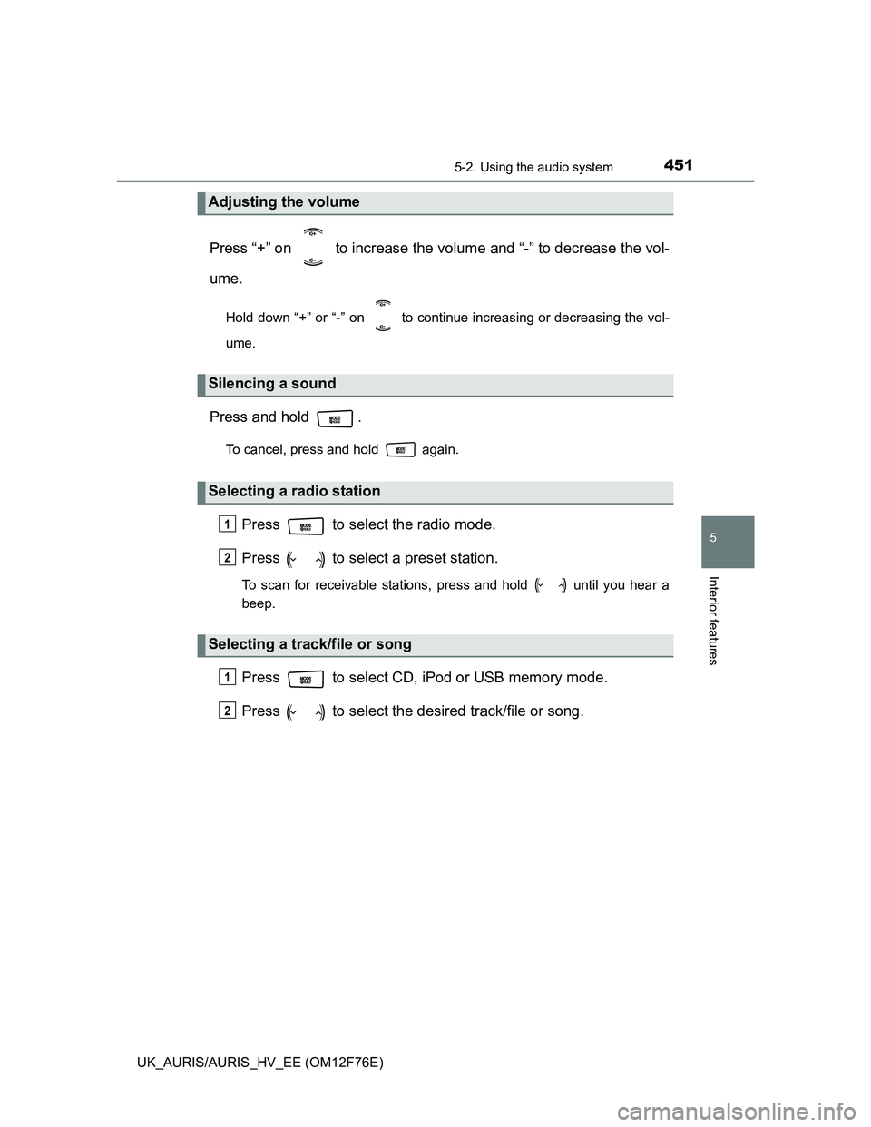 TOYOTA AURIS 2013  Owners Manual (in English) 4515-2. Using the audio system
UK_AURIS/AURIS_HV_EE (OM12F76E)
5
Interior features
Press “+” on   to increase the volume and “-” to decrease the vol-
ume.
Hold down “+” or “-” on   to 