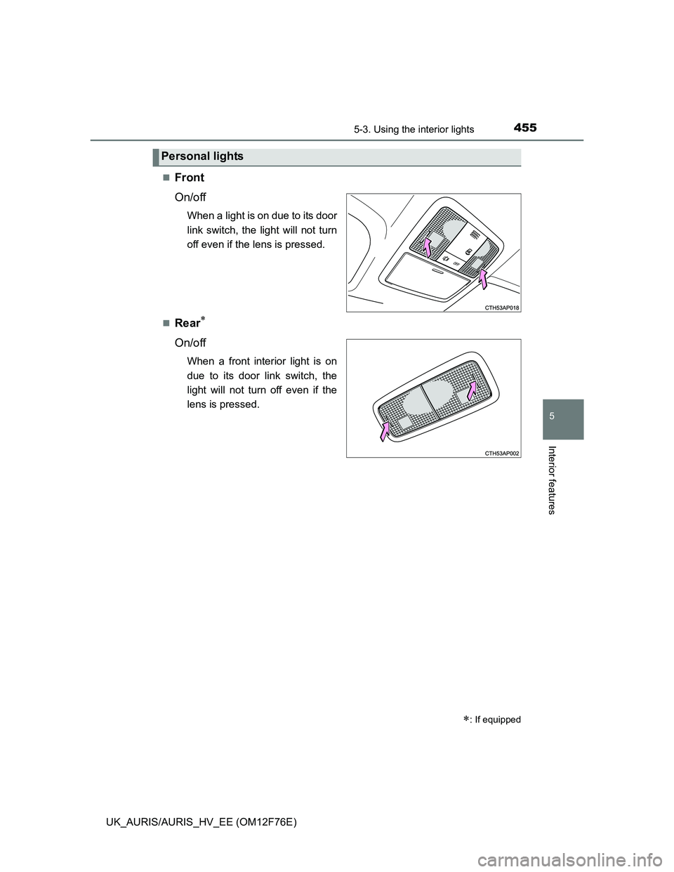TOYOTA AURIS 2013  Owners Manual (in English) 4555-3. Using the interior lights
UK_AURIS/AURIS_HV_EE (OM12F76E)
5
Interior features
Front
On/off
When a light is on due to its door
link switch, the light will not turn
off even if the lens is pr
