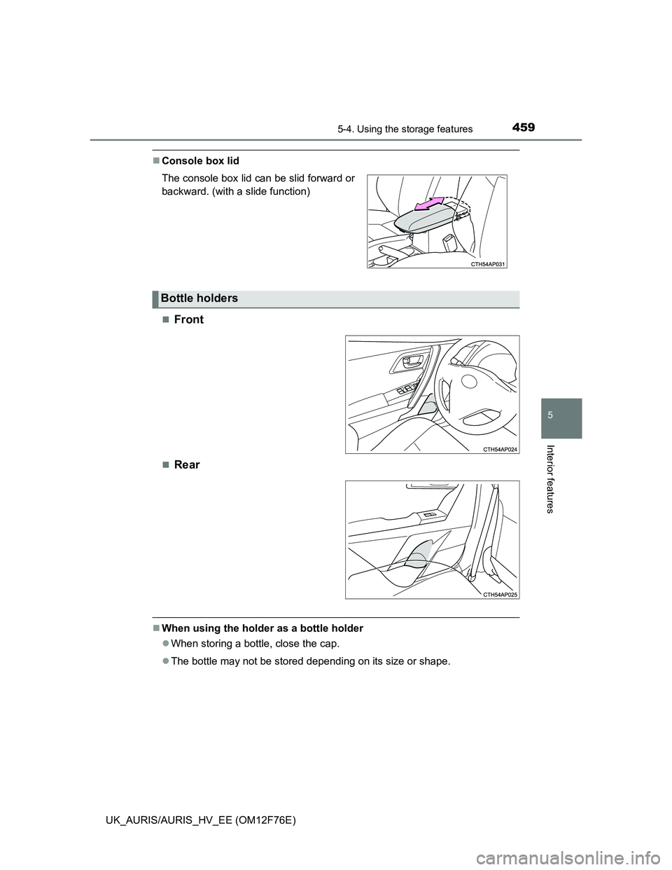 TOYOTA AURIS 2013  Owners Manual (in English) 4595-4. Using the storage features
UK_AURIS/AURIS_HV_EE (OM12F76E)
5
Interior features
Console box lid

Front
Rear
When using the holder as a bottle holder
When storing a bottle, close 