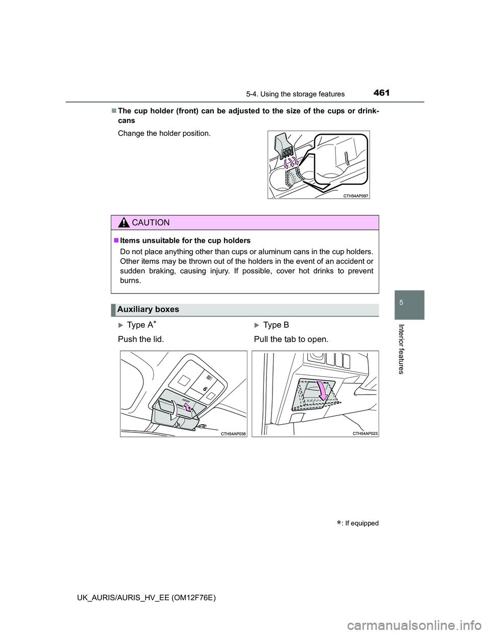 TOYOTA AURIS 2013  Owners Manual (in English) 4615-4. Using the storage features
UK_AURIS/AURIS_HV_EE (OM12F76E)
5
Interior features
The cup holder (front) can be adjusted to the size of the cups or drink-
cans
Change the holder position.
CAUT