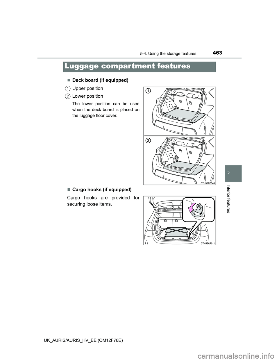 TOYOTA AURIS 2013  Owners Manual (in English) 4635-4. Using the storage features
UK_AURIS/AURIS_HV_EE (OM12F76E)
5
Interior features
Deck board (if equipped)
Upper position
Lower position
The lower position can be used
when the deck board is p