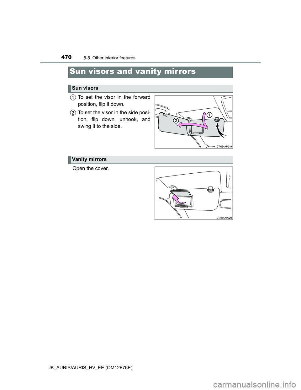 TOYOTA AURIS 2013  Owners Manual (in English) 470
UK_AURIS/AURIS_HV_EE (OM12F76E)
5-5. Other interior features
To set the visor in the forward
position, flip it down.
To set the visor in the side posi-
tion, flip down, unhook, and
swing it to the