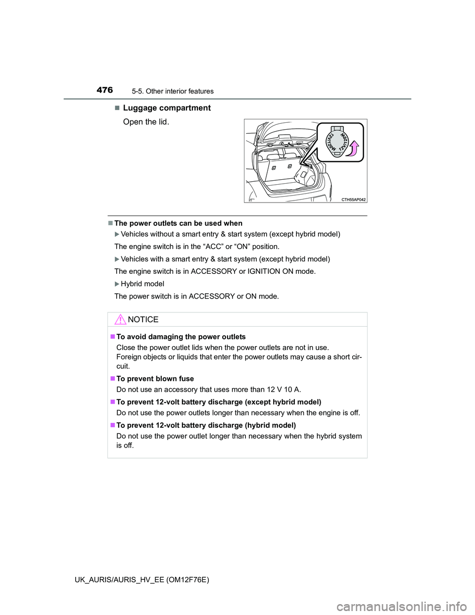 TOYOTA AURIS 2013  Owners Manual (in English) 4765-5. Other interior features
UK_AURIS/AURIS_HV_EE (OM12F76E)
Luggage compartment
Open the lid.
The power outlets can be used when
Vehicles without a smart entry & start system (except hybr