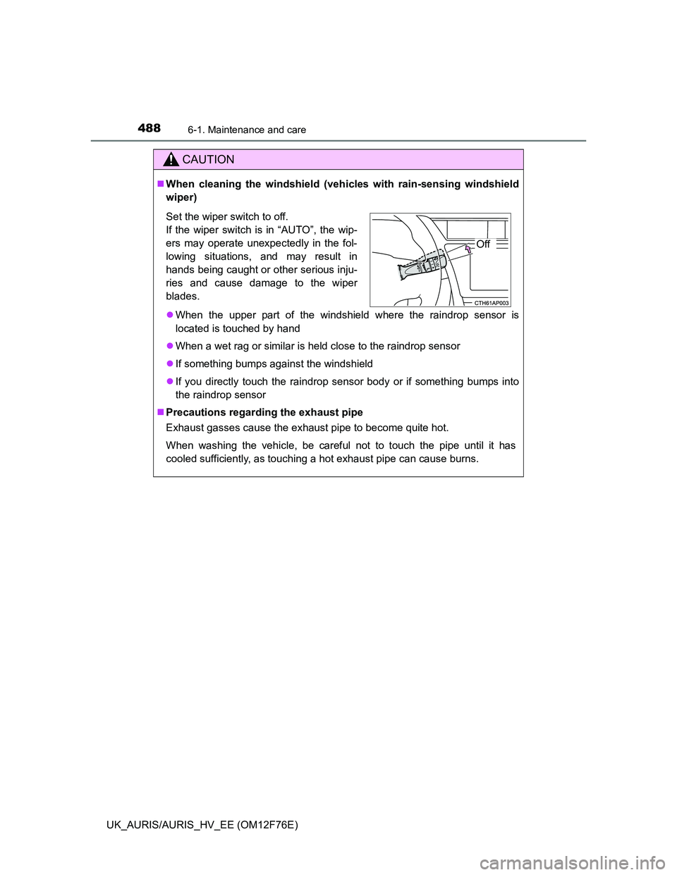 TOYOTA AURIS 2013 (in English) Owners Guide 4886-1. Maintenance and care
UK_AURIS/AURIS_HV_EE (OM12F76E)
CAUTION
When cleaning the windshield (vehicles with rain-sensing windshield
wiper)
When the upper part of the windshield where the ra TOYOTA AURIS 2013 (in English) Owners Guide 4886-1. Maintenance and care
UK_AURIS/AURIS_HV_EE (OM12F76E)
CAUTION
When cleaning the windshield (vehicles with rain-sensing windshield
wiper)
When the upper part of the windshield where the ra