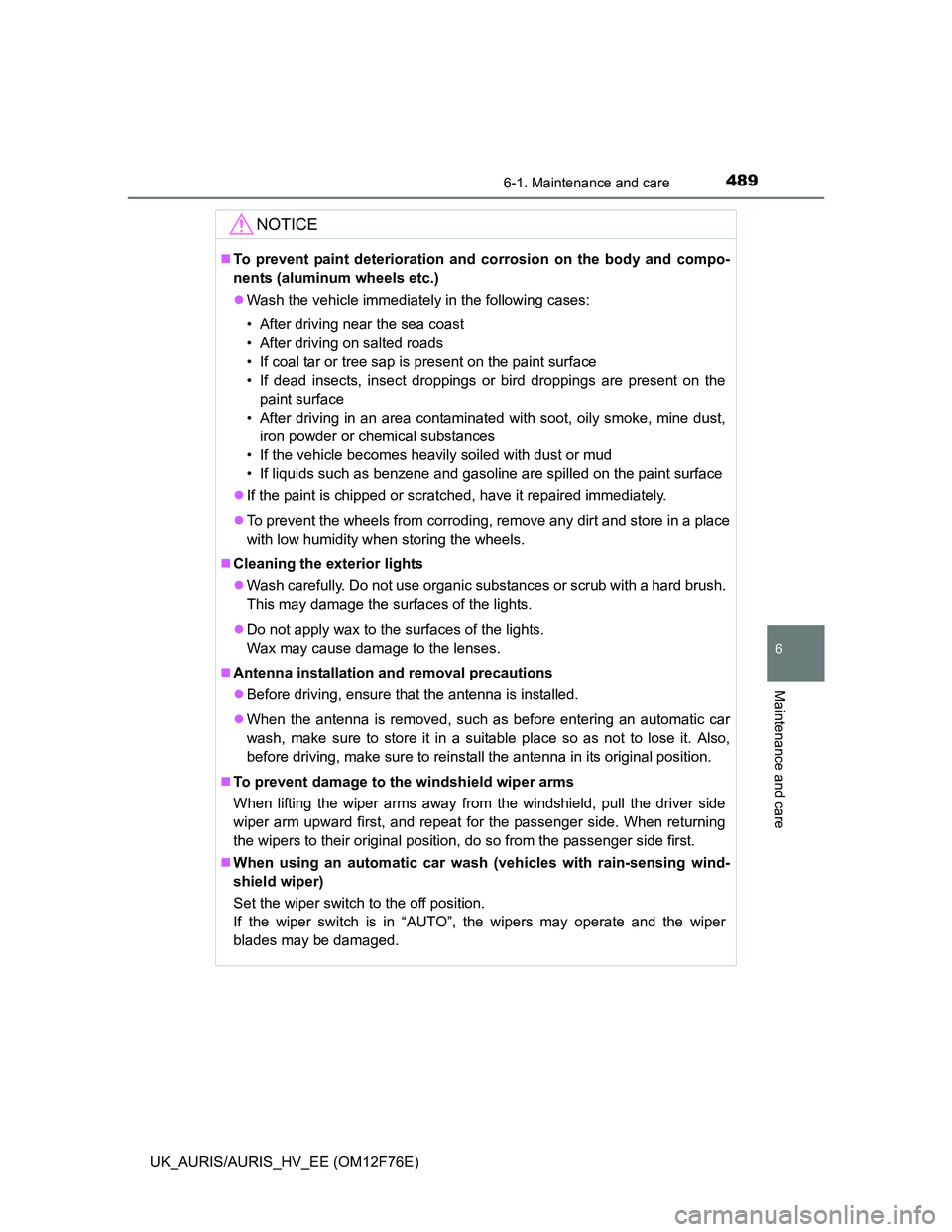 TOYOTA AURIS 2013 Owners Manual (in English) 4896-1. Maintenance and care
UK_AURIS/AURIS_HV_EE (OM12F76E)
6
Maintenance and care
NOTICE
To prevent paint deterioration and corrosion on the body and compo-
nents (aluminum wheels etc.)
Wash t TOYOTA AURIS 2013 Owners Manual (in English) 4896-1. Maintenance and care
UK_AURIS/AURIS_HV_EE (OM12F76E)
6
Maintenance and care
NOTICE
To prevent paint deterioration and corrosion on the body and compo-
nents (aluminum wheels etc.)
Wash t
