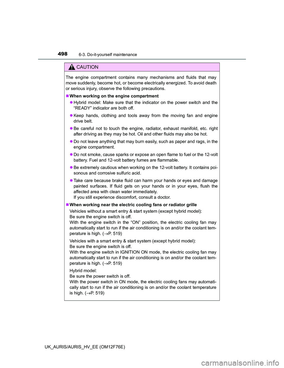 TOYOTA AURIS 2013 Owners Manual (in English) 4986-3. Do-it-yourself maintenance
UK_AURIS/AURIS_HV_EE (OM12F76E)
CAUTION
The engine compartment contains many mechanisms and fluids that may
move suddenly, become hot, or become electrically energiz TOYOTA AURIS 2013 Owners Manual (in English) 4986-3. Do-it-yourself maintenance
UK_AURIS/AURIS_HV_EE (OM12F76E)
CAUTION
The engine compartment contains many mechanisms and fluids that may
move suddenly, become hot, or become electrically energiz