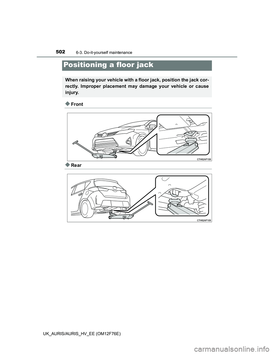 TOYOTA AURIS 2013  Owners Manual (in English) 5026-3. Do-it-yourself maintenance
UK_AURIS/AURIS_HV_EE (OM12F76E)
Front
Rear
Positioning a floor jack
When raising your vehicle with a floor jack, position the jack cor-
rectly. Improper placem