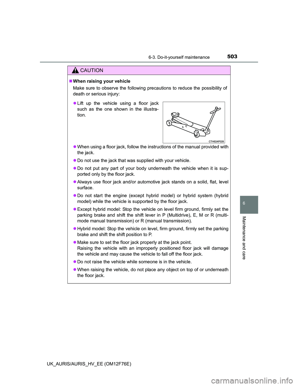 TOYOTA AURIS 2013  Owners Manual (in English) 5036-3. Do-it-yourself maintenance
UK_AURIS/AURIS_HV_EE (OM12F76E)
6
Maintenance and care
CAUTION
When raising your vehicle
Make sure to observe the following precautions to reduce the possibility 